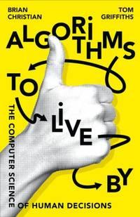 algorithms to live by the computer science of human decisions 1st edition christian, brian, griffiths, tom