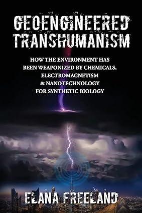 geoengineered transhumanism how the environment has been weaponized by chemicals electromagnetics and