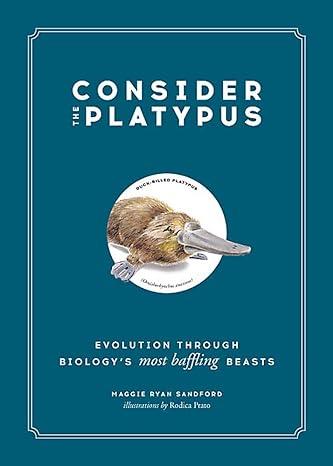 consider the platypus evolution through biologys most baffling beasts 1st edition maggie ryan sandford,