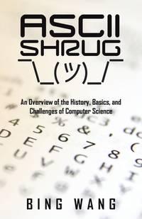 ascii shrug an overview of the history basics and challenges of computer science 1st edition bing wang