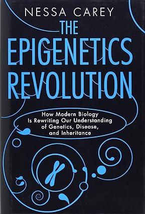 the epigenetics revolution how modern biology is rewriting our understanding of genetics disease and