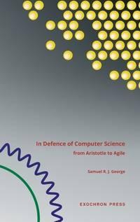 in defence of computer science from aristotle to agile 1st edition samuel george 1739692802, 9781739692803