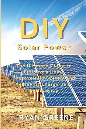 diy solar power the ultimate guide to building a home photovoltaic system and achieving energy self