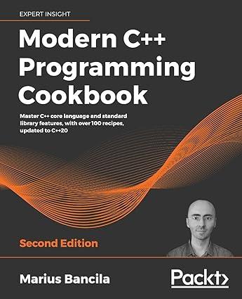 Modern C++ Programming Cookbook Master C++ Core Language And Standard Library Features With Over 100 Recipes Updated To C++20