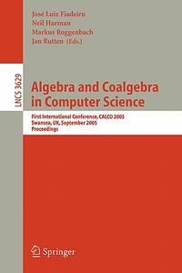 algebra and coalgebra in computer science 1st edition fiaderio, j.l.; harman, n.; roggenbach, m.; rutten, j.
