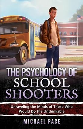 the psychology of school shooters unraveling the minds of those who would do the unthinkable 1st edition