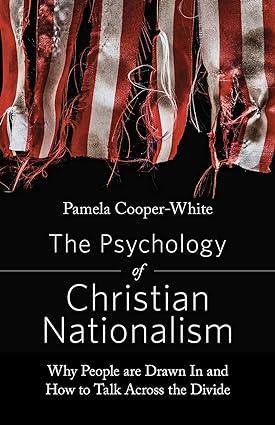 The Psychology Of Christian Nationalism Why People Are Drawn In And How To Talk Across The Divide