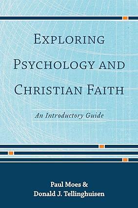 exploring psychology and christian faith an introductory guide 1st edition donald j. tellinghuisen, paul moes