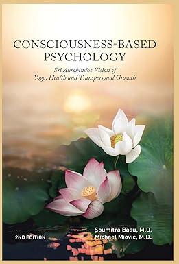 consciousness based psychology sri aurobindos vision of yoga health and transpersonal growth 1st edition dr