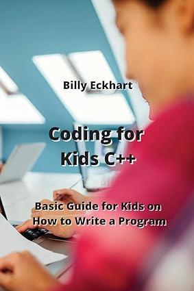 coding for kids c++ basic guide for kids on how to write a program 1st edition billy eckhart 9598194558,