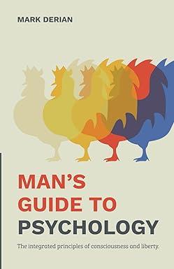 mans guide to psychology the integrated principles of consciousness and liberty 1st edition mark derian,