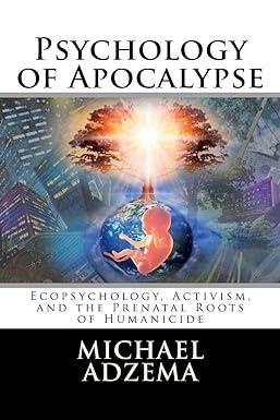 psychology of apocalypse ecopsychology activism and the prenatal roots of humanicide 1st edition michael