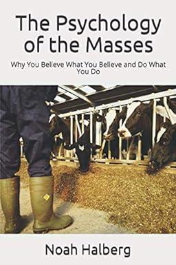 the psychology of the masses why you believe what you believe and do what you do 1st edition noah halberg