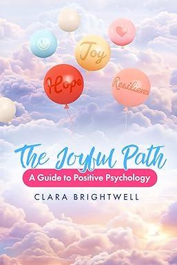 the joyful path a guide to positive psychology 1st edition clara brightwell b0ck3xllys, 979-8863065304