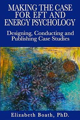 making the case for eft and energy psychology designing conducting and publishing case studies 1st edition