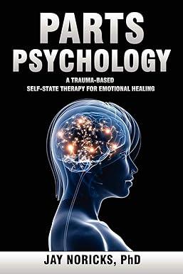 parts psychology a trauma based self state therapy for emotional healing 1st edition jay noricks 0982921985,
