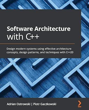 Software Architecture With C++ Design Modern Systems Using Effective Architecture Concepts Design Patterns And Techniques With C++20