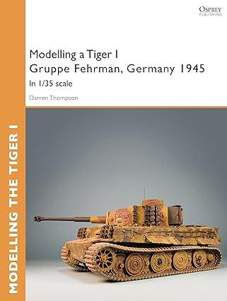 modelling a tiger i gruppe fehrman germany 1945 in 1-35 scale 1st edition darren thompson b01dpppuy2,
