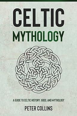 celtic mythology a guide to celtic history gods and mythology 1st edition peter collins 1761037196,