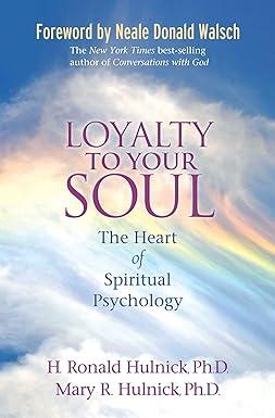 loyalty to your soul the heart of spiritual psychology 2nd edition ph.d h. ronald ronald hulnick ph.d., mary