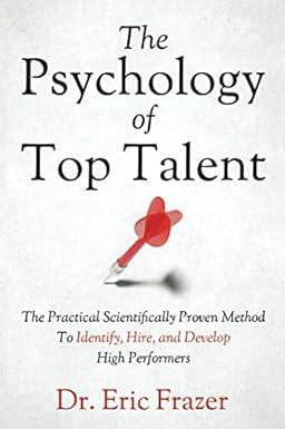 the psychology of top talent the practical scientifically proven method to identify hire and develop high