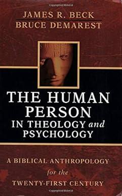 the human person in theology and psychology a biblical anthropology for the twenty first century 1st edition