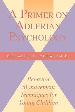 a primer on adlerian psychology behavior management techniques for young children 1st edition alex l. chew