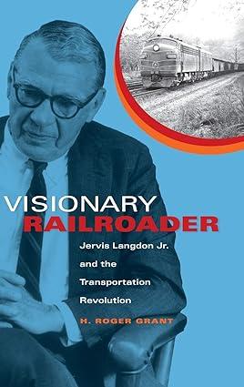 visionary railroader jervis langdon jr and the transportation revolution 1st edition h. roger grant