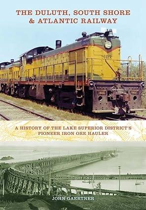 the duluth south shore and atlantic railway a history of the lake superior districts pioneer iron ore hauler