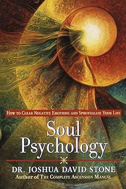 soul psychology how to clear negative emotions and spiritualize your life 1st edition joshua david stone