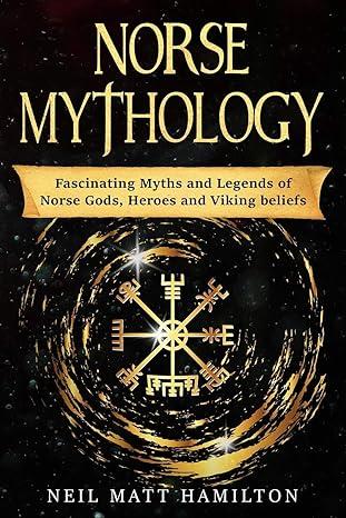 norse mythology fascinating myths and legends of norse gods heroes and viking beliefs 1st edition neil matt