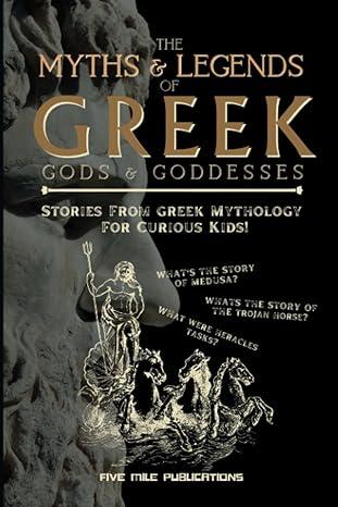 the myths and legends of greek gods and goddesses stories from greek mythology for curious kids 1st edition
