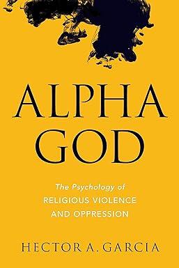 alpha god the psychology of religious violence and oppression 1st edition hector a. garcia 1633880206,