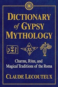 dictionary of gypsy mythology charms rites and magical traditions of the roma 1st edition claude lecouteux