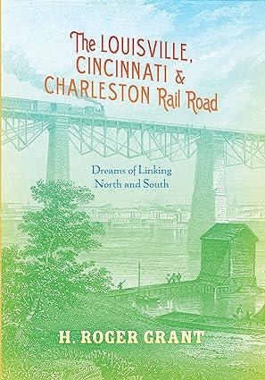 the louisville cincinnati and charleston rail road dreams of linking north and south 1st edition h. roger