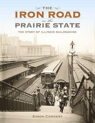 the iron road in the prairie state the story of illinois railroading 1st edition simon cordery 0253019060,