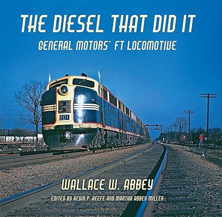 the diesel that did it general motors ft locomotive 1st edition wallace w. abbey, kevin p. keefe, martha a.