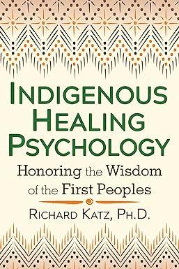 indigenous healing psychology honoring the wisdom of the first peoples 1st edition richard katz ph.d.