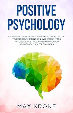 positive psychology learning positive thinking in everyday life and control your mind understanding and