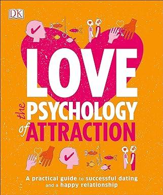love the psychology of attraction a practical guide to successful dating and a happy relationship 1st edition