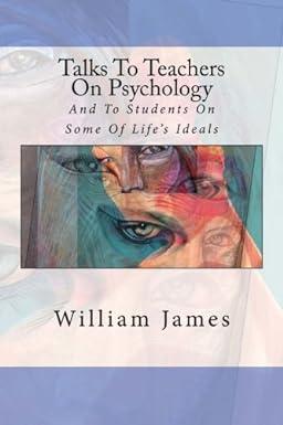 talks to teachers on psychology and to students on some of lifes ideals 1st edition william james 1523204907,