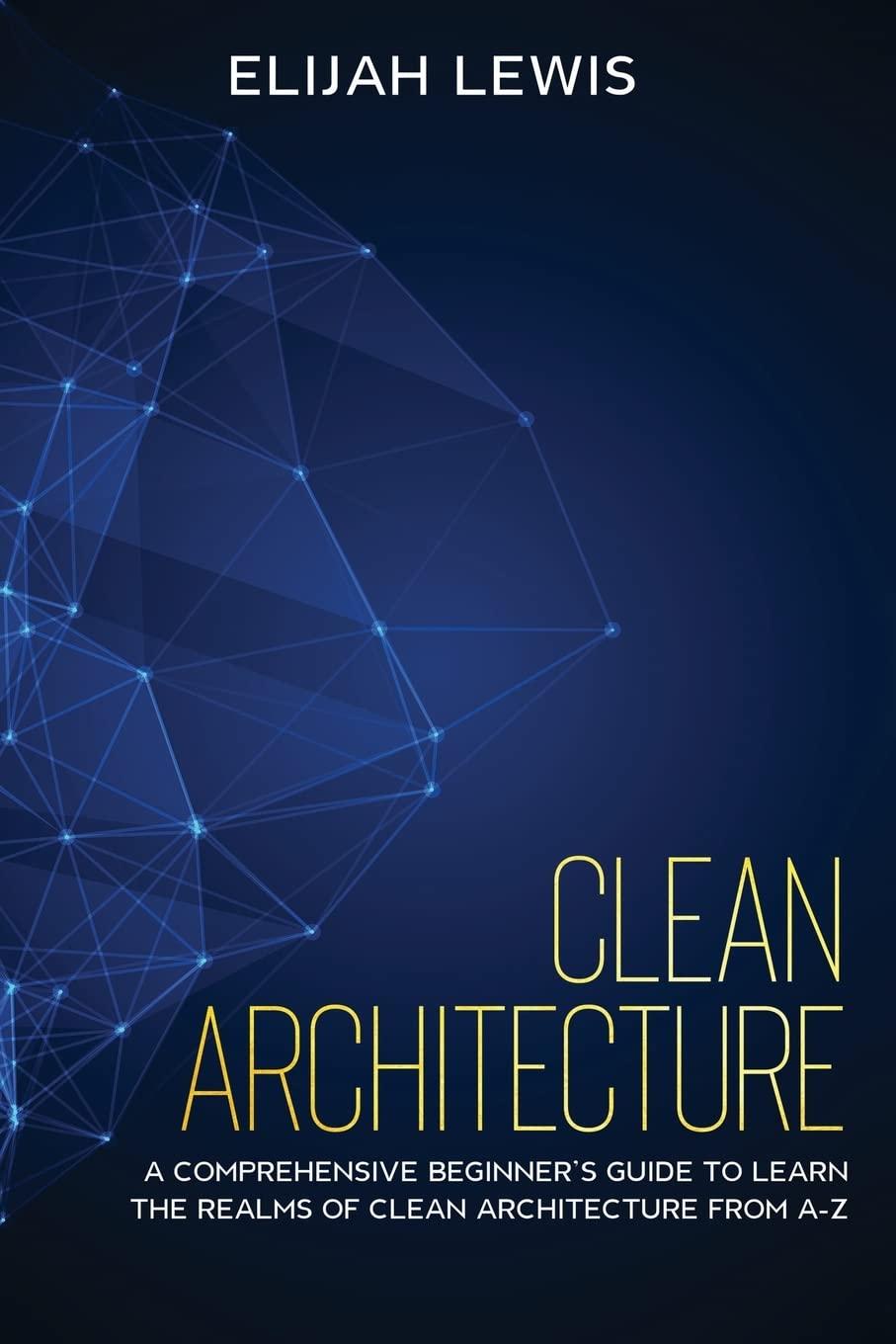 clean architecture a comprehensive beginner's guide to learn the realms of clean architecture from a z 1st