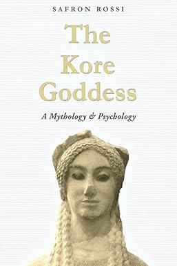 the kore goddess a mythology and psychology 1st edition safron rossi ph.d. 1736205706, 978-1736205709