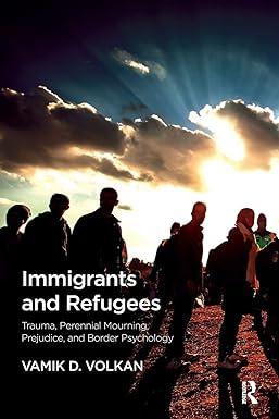 immigrants and refugees trauma perennial mourning prejudice and border psychology 1st edition vamik d. volkan