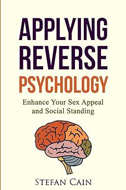 applying reverse psychology enhance your sex appeal and social standing 1st edition stefan amber cain