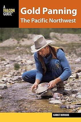 gold panning the pacific northwest a guide to the area’s best sites for gold 1st edition garret romaine