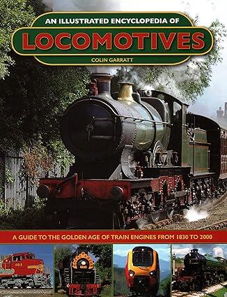 an illustrated encyclopedia of locomotives a guide to the golden age of train engines from 1830 to 2000 1st