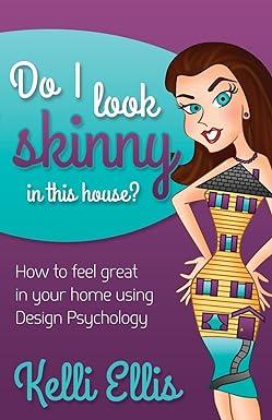 do i look skinny in this house how to feel great in your home using design psychology 1st edition kelli ellis