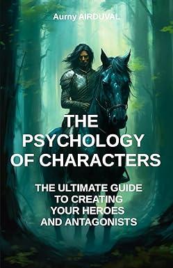 the psychology of characters the ultimate guide to creating your heroes and antagonists writing a book