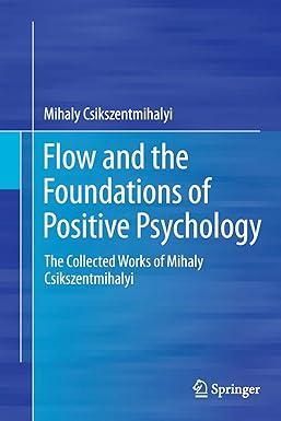 flow and the foundations of positive psychology the collected works of mihaly csikszentmihalyi 1st edition